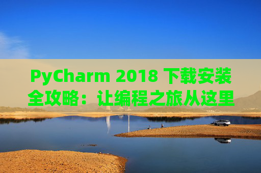 PyCharm 2018 下载安装全攻略：让编程之旅从这里开始